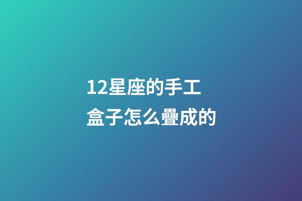 12星座的手工盒子怎么疊成的-第1張-星座運勢-玄機派
