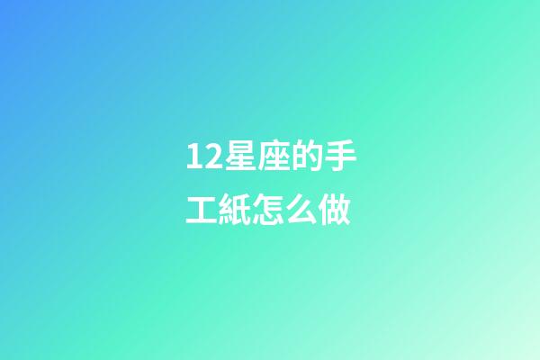 12星座的手工紙怎么做-第1張-星座運勢-玄機派