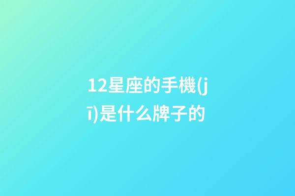 12星座的手機(jī)是什么牌子的-第1張-星座運(yùn)勢(shì)-玄機(jī)派