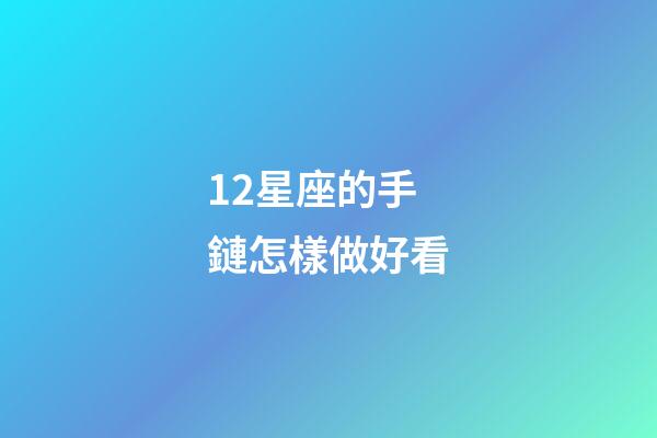 12星座的手鏈怎樣做好看-第1張-星座運勢-玄機派