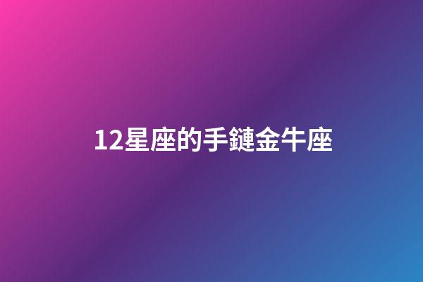 12星座的手鏈金牛座-第1張-星座運(yùn)勢(shì)-玄機(jī)派