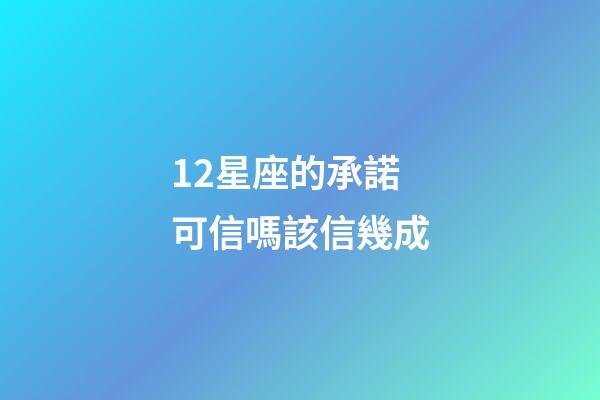 12星座的承諾可信嗎該信幾成-第1張-星座運勢-玄機派