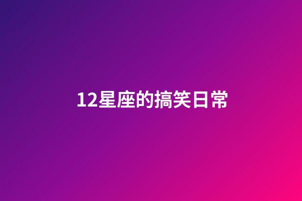 12星座的搞笑日常-第1張-星座運勢-玄機派
