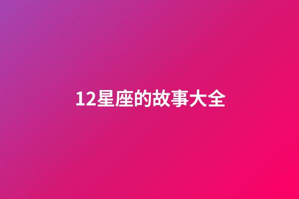 12星座的故事大全-第1張-星座運勢-玄機派