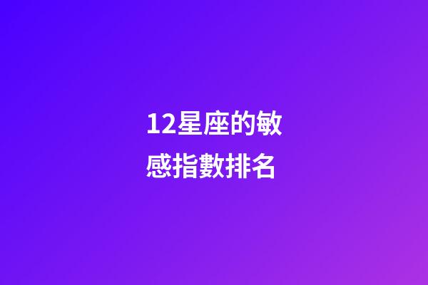 12星座的敏感指數排名-第1張-星座運勢-玄機派