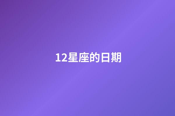 12星座的日期-第1張-星座運勢-玄機派
