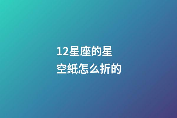 12星座的星空紙怎么折的