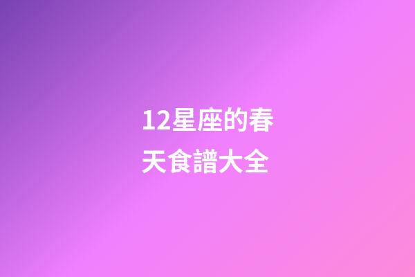12星座的春天食譜大全-第1張-星座運勢-玄機派