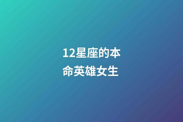 12星座的本命英雄女生-第1張-星座運勢-玄機派
