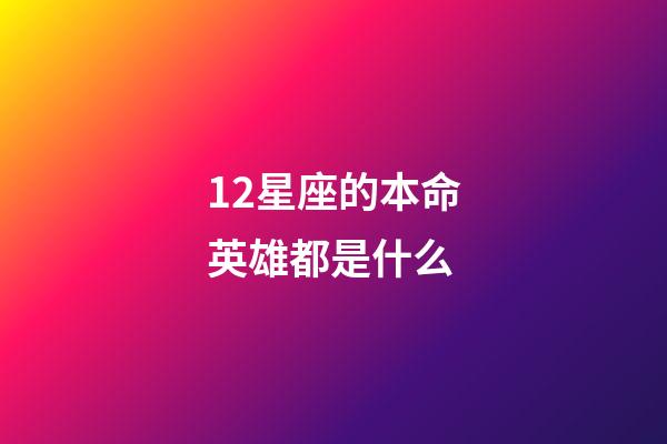 12星座的本命英雄都是什么-第1張-星座運勢-玄機派