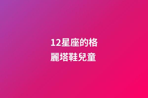 12星座的格麗塔鞋兒童-第1張-星座運勢-玄機派