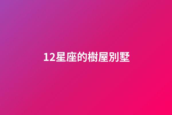 12星座的樹屋別墅-第1張-星座運勢-玄機派