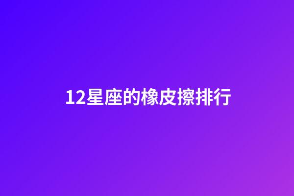12星座的橡皮擦排行