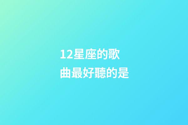 12星座的歌曲最好聽的是-第1張-星座運勢-玄機派