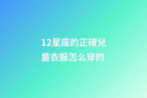 12星座的正確兒童衣服怎么穿的-第1張-星座運(yùn)勢-玄機(jī)派