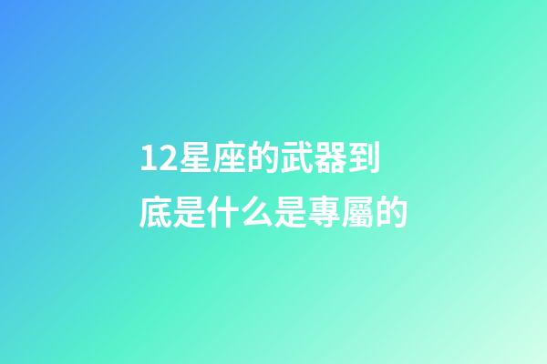 12星座的武器到底是什么是專屬的-第1張-星座運勢-玄機派