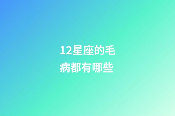 12星座的毛病都有哪些-第1張-星座運勢-玄機派