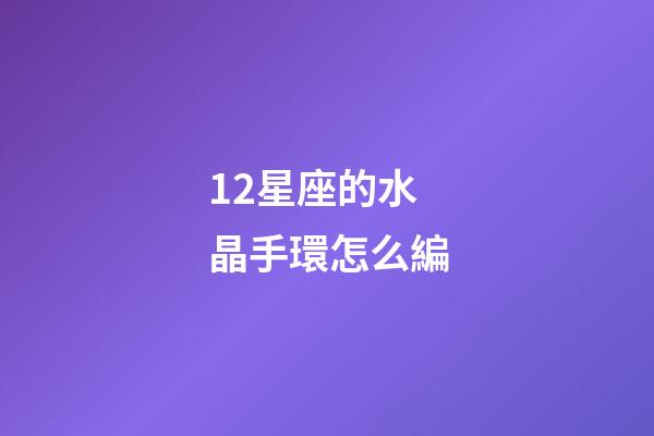 12星座的水晶手環怎么編