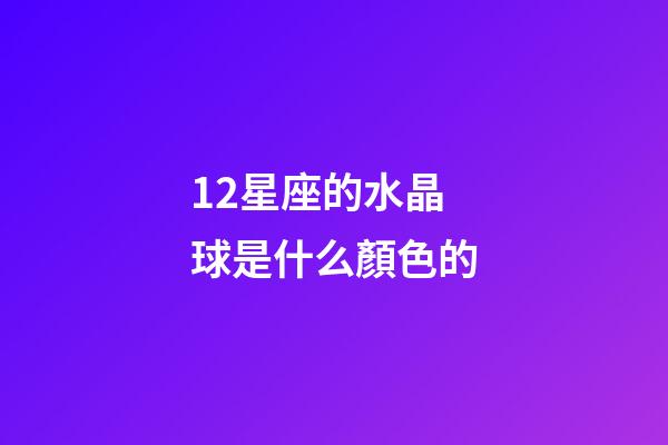 12星座的水晶球是什么顏色的-第1張-星座運勢-玄機派