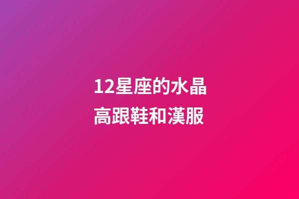 12星座的水晶高跟鞋和漢服-第1張-星座運(yùn)勢-玄機(jī)派