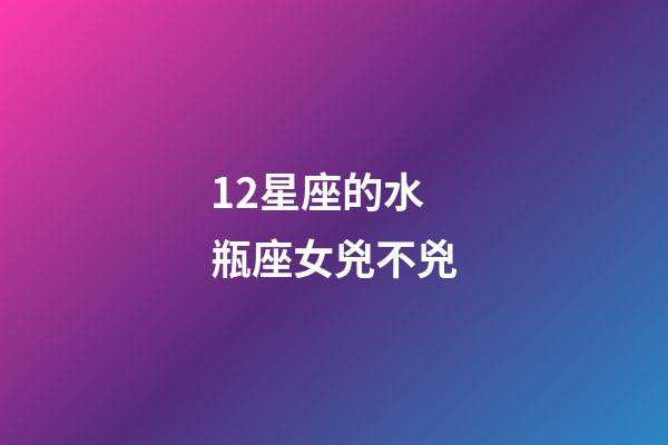 12星座的水瓶座女兇不兇-第1張-星座運(yùn)勢(shì)-玄機(jī)派