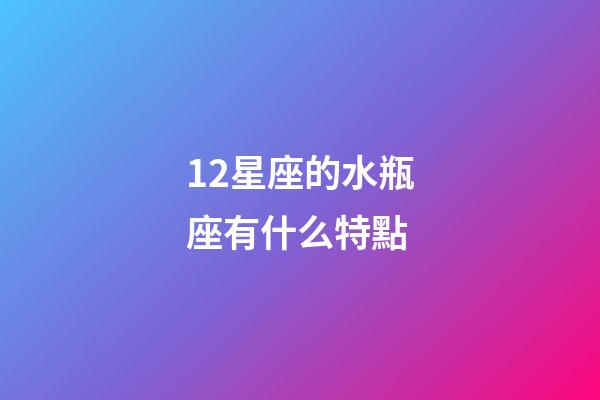 12星座的水瓶座有什么特點-第1張-星座運勢-玄機派