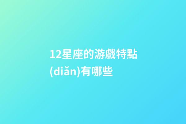 12星座的游戲特點(diǎn)有哪些-第1張-星座運(yùn)勢-玄機(jī)派
