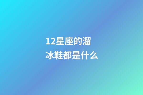 12星座的溜冰鞋都是什么-第1張-星座運勢-玄機派