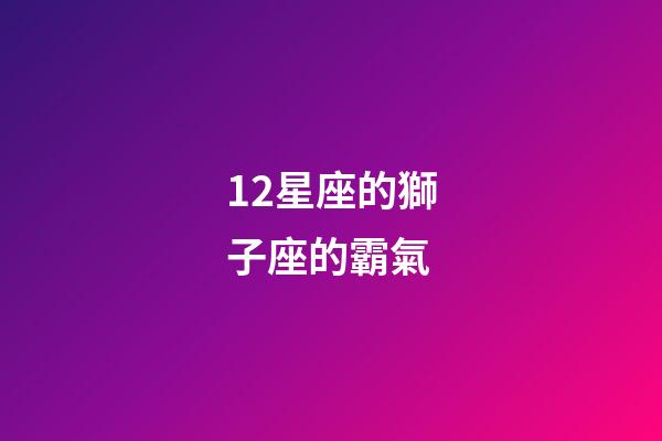 12星座的獅子座的霸氣-第1張-星座運勢-玄機派
