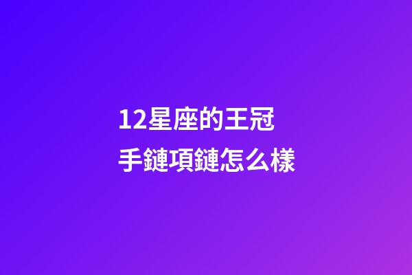 12星座的王冠手鏈項鏈怎么樣-第1張-星座運勢-玄機派