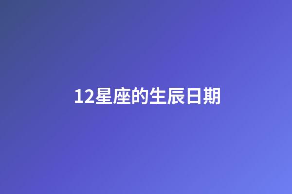 12星座的生辰日期-第1張-星座運(yùn)勢-玄機(jī)派