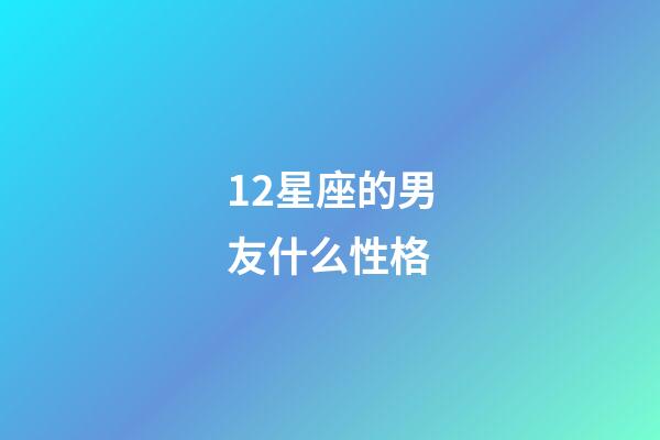 12星座的男友什么性格-第1張-星座運(yùn)勢(shì)-玄機(jī)派