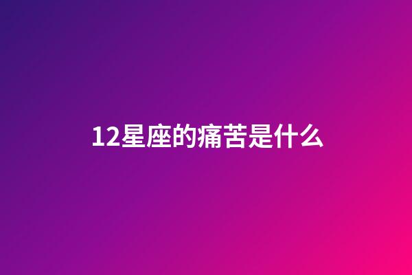 12星座的痛苦是什么-第1張-星座運勢-玄機派