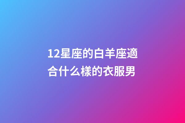 12星座的白羊座適合什么樣的衣服男-第1張-星座運勢-玄機派