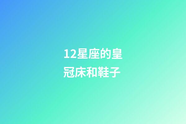 12星座的皇冠床和鞋子-第1張-星座運勢-玄機派