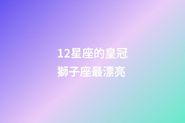 12星座的皇冠獅子座最漂亮-第1張-星座運勢-玄機派