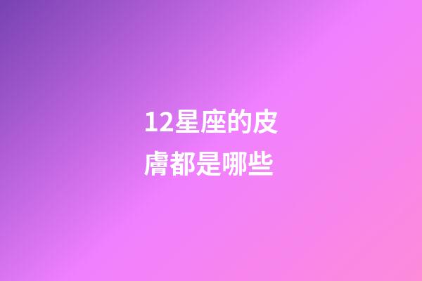 12星座的皮膚都是哪些-第1張-星座運(yùn)勢(shì)-玄機(jī)派