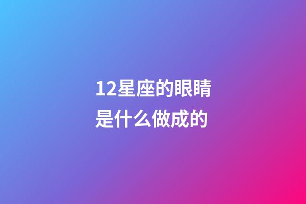 12星座的眼睛是什么做成的-第1張-星座運勢-玄機派