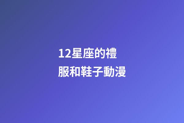 12星座的禮服和鞋子動漫-第1張-星座運勢-玄機派