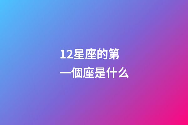 12星座的第一個座是什么-第1張-星座運勢-玄機派