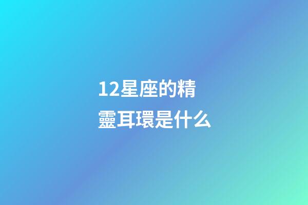 12星座的精靈耳環是什么-第1張-星座運勢-玄機派