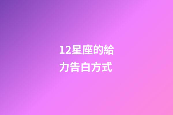 12星座的給力告白方式-第1張-星座運勢-玄機派