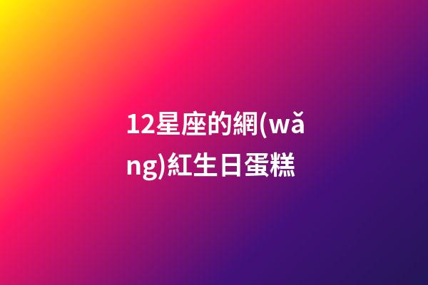 12星座的網(wǎng)紅生日蛋糕-第1張-星座運(yùn)勢(shì)-玄機(jī)派