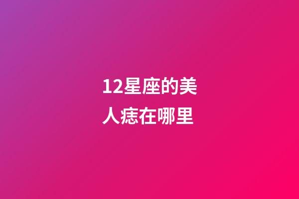 12星座的美人痣在哪里-第1張-星座運(yùn)勢(shì)-玄機(jī)派