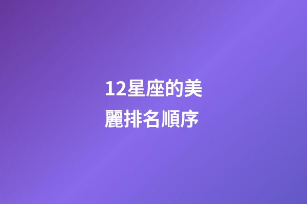 12星座的美麗排名順序-第1張-星座運勢-玄機派