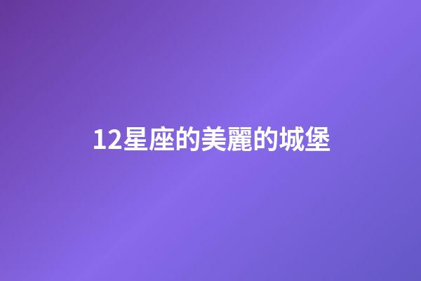 12星座的美麗的城堡-第1張-星座運勢-玄機派