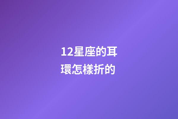 12星座的耳環怎樣折的-第1張-星座運勢-玄機派