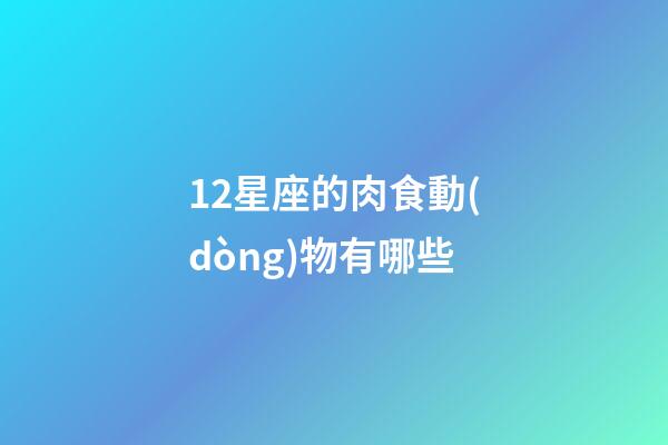 12星座的肉食動(dòng)物有哪些-第1張-星座運(yùn)勢(shì)-玄機(jī)派