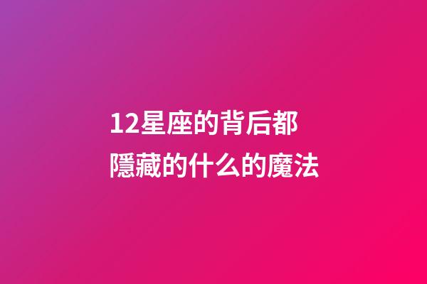 12星座的背后都隱藏的什么的魔法-第1張-星座運勢-玄機派