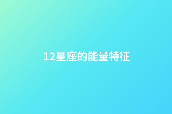 12星座的能量特征-第1張-星座運勢-玄機派